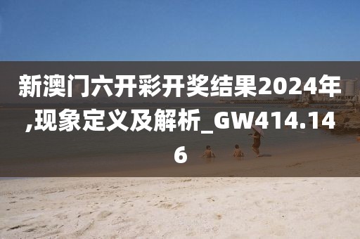 新澳门六开彩开奖结果2024年,现象定义及解析_GW414.146