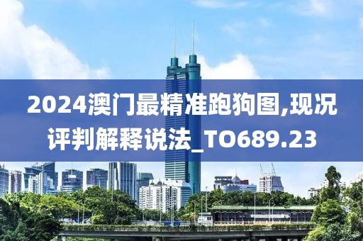 2024澳门最精准跑狗图,现况评判解释说法_TO689.23