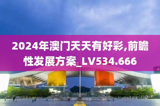 2024年澳门天天有好彩,前瞻性发展方案_LV534.666