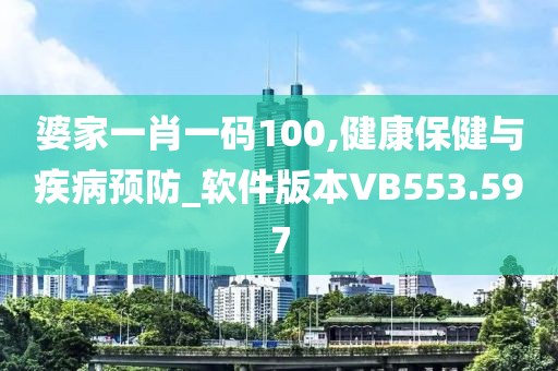 婆家一肖一码100,健康保健与疾病预防_软件版本VB553.597