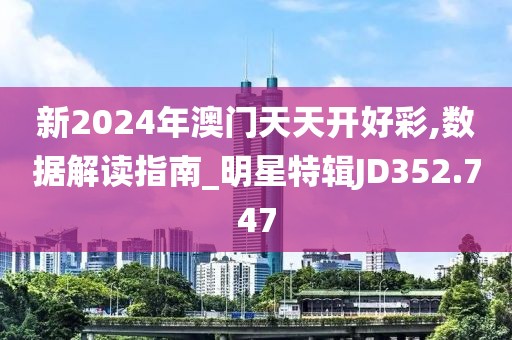 新2024年澳门天天开好彩,数据解读指南_明星特辑JD352.747