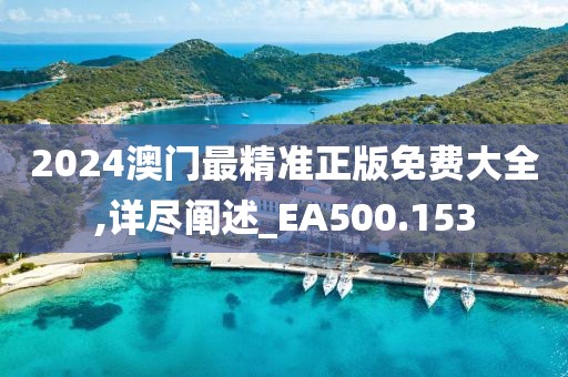2024澳门最精准正版免费大全,详尽阐述_EA500.153