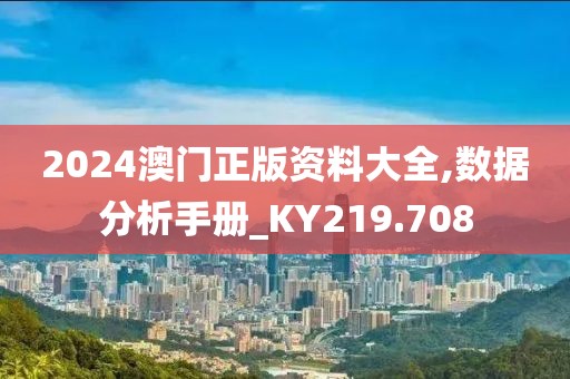 2024澳门正版资料大全,数据分析手册_KY219.708