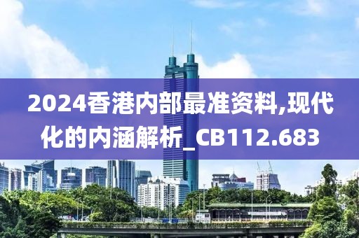 2024香港内部最准资料,现代化的内涵解析_CB112.683
