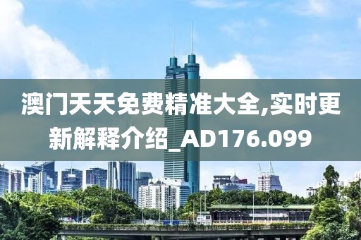 澳门天天免费精准大全,实时更新解释介绍_AD176.099