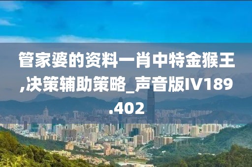 管家婆的资料一肖中特金猴王,决策辅助策略_声音版IV189.402