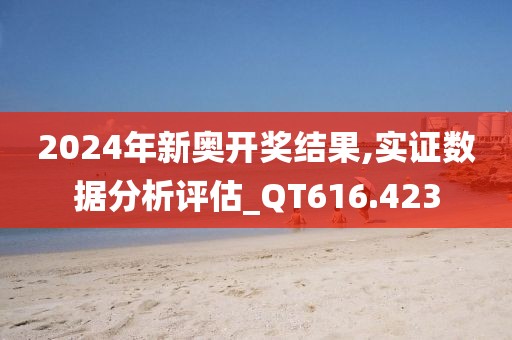 2024年新奥开奖结果,实证数据分析评估_QT616.423