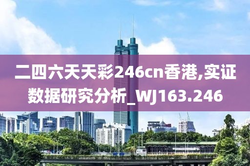 二四六天天彩246cn香港,实证数据研究分析_WJ163.246