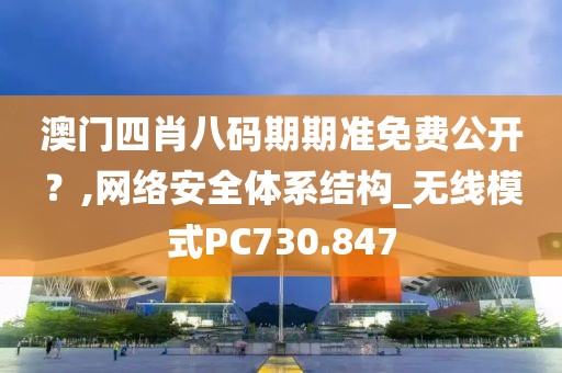 澳门四肖八码期期准免费公开？,网络安全体系结构_无线模式PC730.847