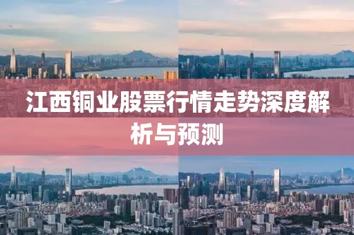 江西铜业股票行情走势深度解析与预测