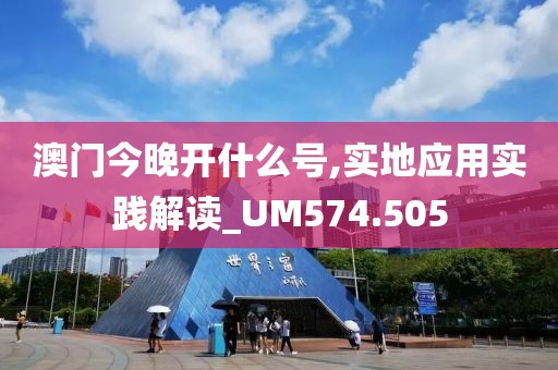 澳门今晚开什么号,实地应用实践解读_UM574.505