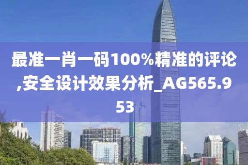 最准一肖一码100%精准的评论,安全设计效果分析_AG565.953