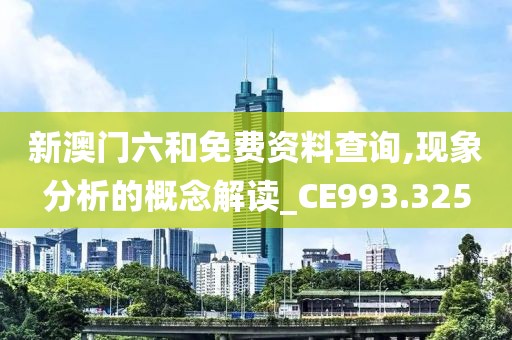 新澳门六和免费资料查询,现象分析的概念解读_CE993.325