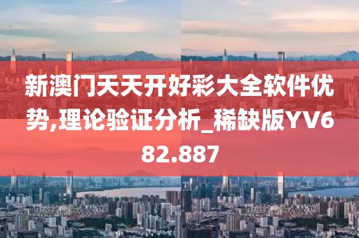 新澳门天天开好彩大全软件优势,理论验证分析_稀缺版YV682.887