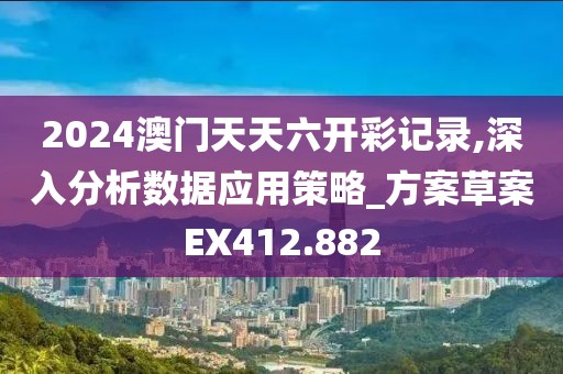 2024澳门天天六开彩记录,深入分析数据应用策略_方案草案EX412.882