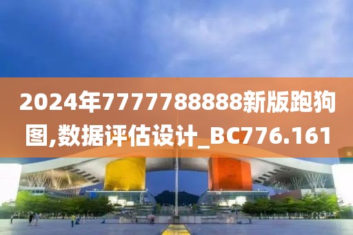 2024年7777788888新版跑狗图,数据评估设计_BC776.161