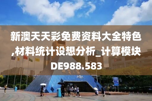 新澳天天彩免费资料大全特色,材料统计设想分析_计算模块DE988.583