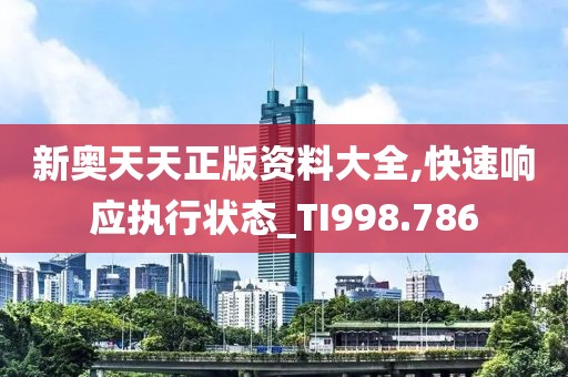 新奥天天正版资料大全,快速响应执行状态_TI998.786