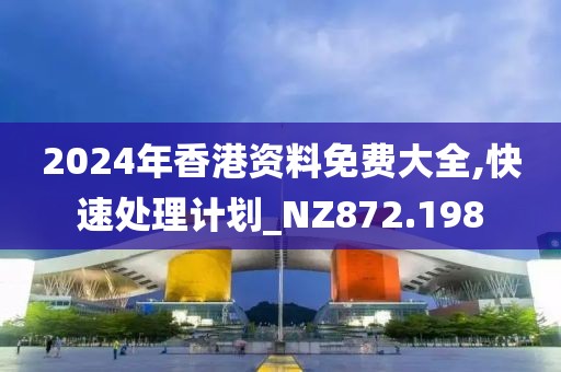 2024年香港资料免费大全,快速处理计划_NZ872.198
