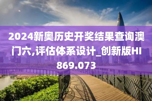 2024新奥历史开奖结果查询澳门六,评估体系设计_创新版HI869.073