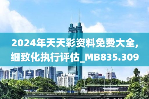 2024年天天彩资料免费大全,细致化执行评估_MB835.309