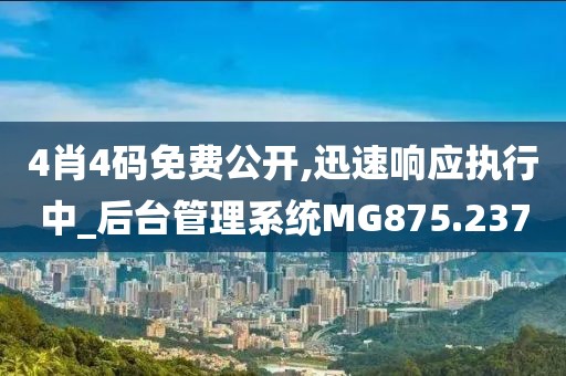 4肖4码免费公开,迅速响应执行中_后台管理系统MG875.237