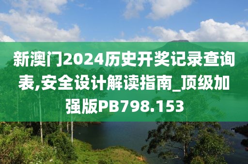 新澳门2024历史开奖记录查询表,安全设计解读指南_顶级加强版PB798.153