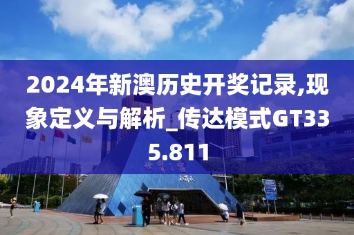 2024年新澳历史开奖记录,现象定义与解析_传达模式GT335.811