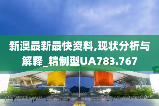 新澳最新最快资料,现状分析与解释_精制型UA783.767