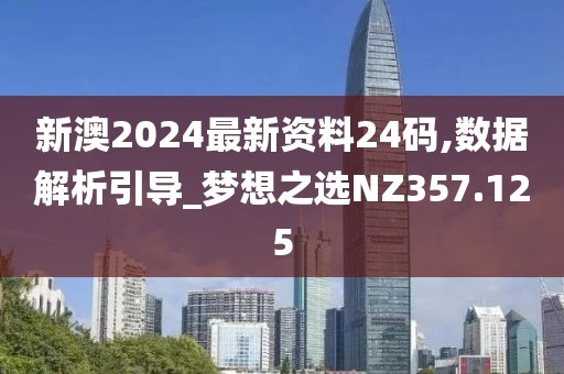 新澳2024最新资料24码,数据解析引导_梦想之选NZ357.125