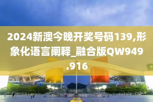 2024新澳今晚开奖号码139,形象化语言阐释_融合版QW949.916
