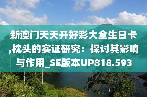 新澳门天天开好彩大全生日卡,枕头的实证研究：探讨其影响与作用_SE版本UP818.593