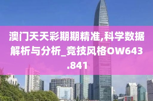 澳门天天彩期期精准,科学数据解析与分析_竞技风格OW643.841