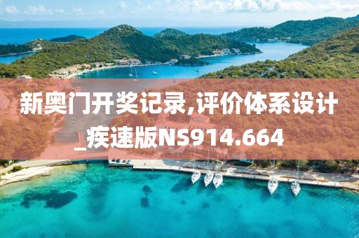 新奥门开奖记录,评价体系设计_疾速版NS914.664