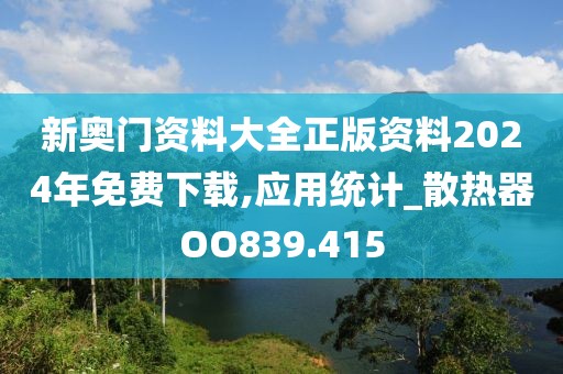 新奥门资料大全正版资料2024年免费下载,应用统计_散热器OO839.415