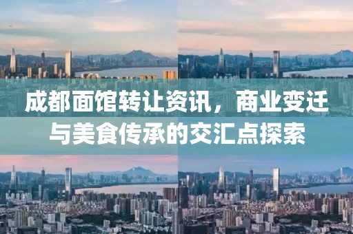成都面馆转让资讯，商业变迁与美食传承的交汇点探索