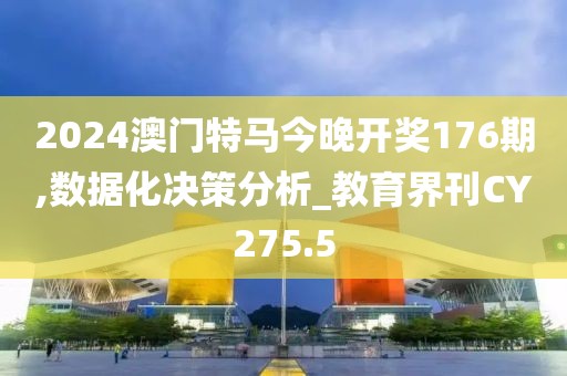 2024澳门特马今晚开奖176期,数据化决策分析_教育界刊CY275.5