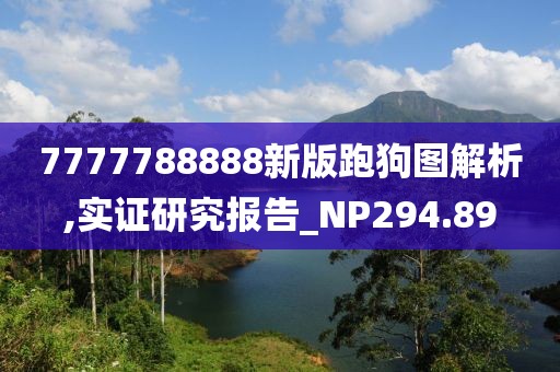 7777788888新版跑狗图解析,实证研究报告_NP294.89