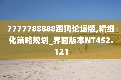 7777788888跑狗论坛版,精细化策略规划_界面版本NT452.121