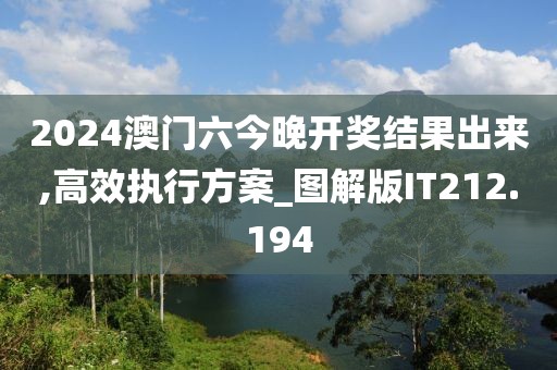 2024澳门六今晚开奖结果出来,高效执行方案_图解版IT212.194