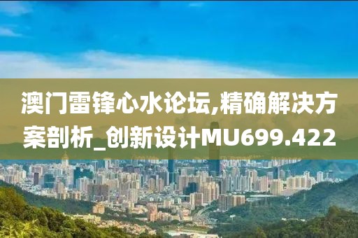 澳门雷锋心水论坛,精确解决方案剖析_创新设计MU699.422