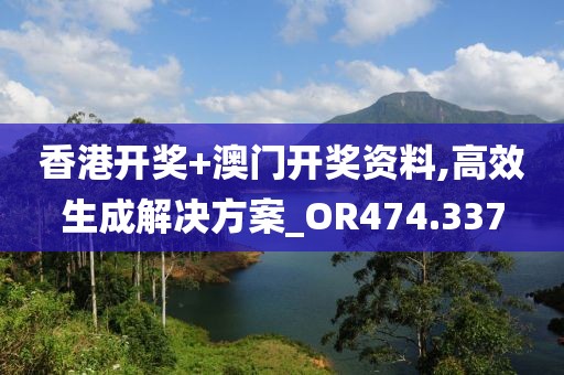 香港开奖+澳门开奖资料,高效生成解决方案_OR474.337