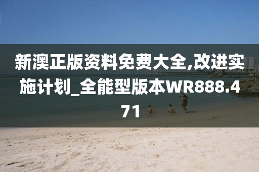 新澳正版资料免费大全,改进实施计划_全能型版本WR888.471