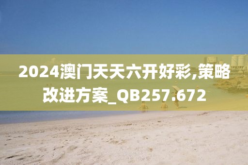2024澳门天天六开好彩,策略改进方案_QB257.672