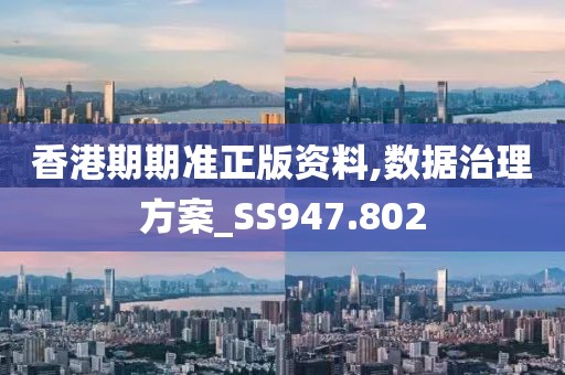 香港期期准正版资料,数据治理方案_SS947.802