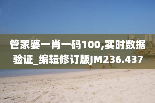 管家婆一肖一码100,实时数据验证_编辑修订版JM236.437