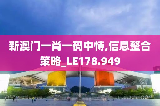 新澳门一肖一码中恃,信息整合策略_LE178.949
