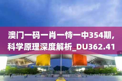 澳门一码一肖一恃一中354期,科学原理深度解析_DU362.41