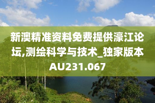 新澳精准资料免费提供濠江论坛,测绘科学与技术_独家版本AU231.067