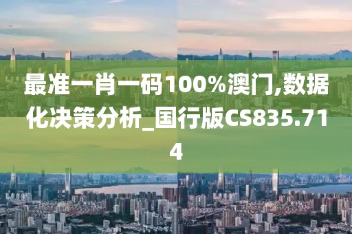 最准一肖一码100%澳门,数据化决策分析_国行版CS835.714